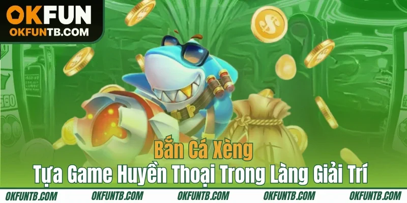 Bắn Cá Xèng - Tựa Game Huyền Thoại Trong Làng Giải Trí
