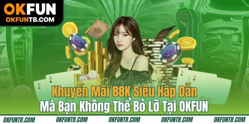 Khuyến Mãi 88K Siêu Hấp Dẫn Mà Bạn Không Thể Bỏ Lỡ Tại OKFUN