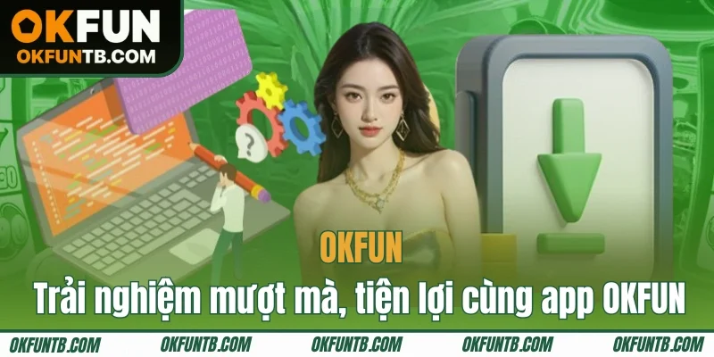 Trải nghiệm mượt mà, tiện lợi cùng app OKFUN